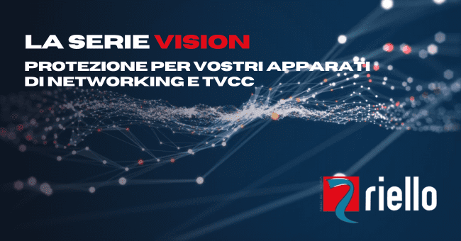 VISION DI RIELLO UPS ASSICURA PROTEZIONE AI VOSTRI APPARATI NETWORKING E TVCC